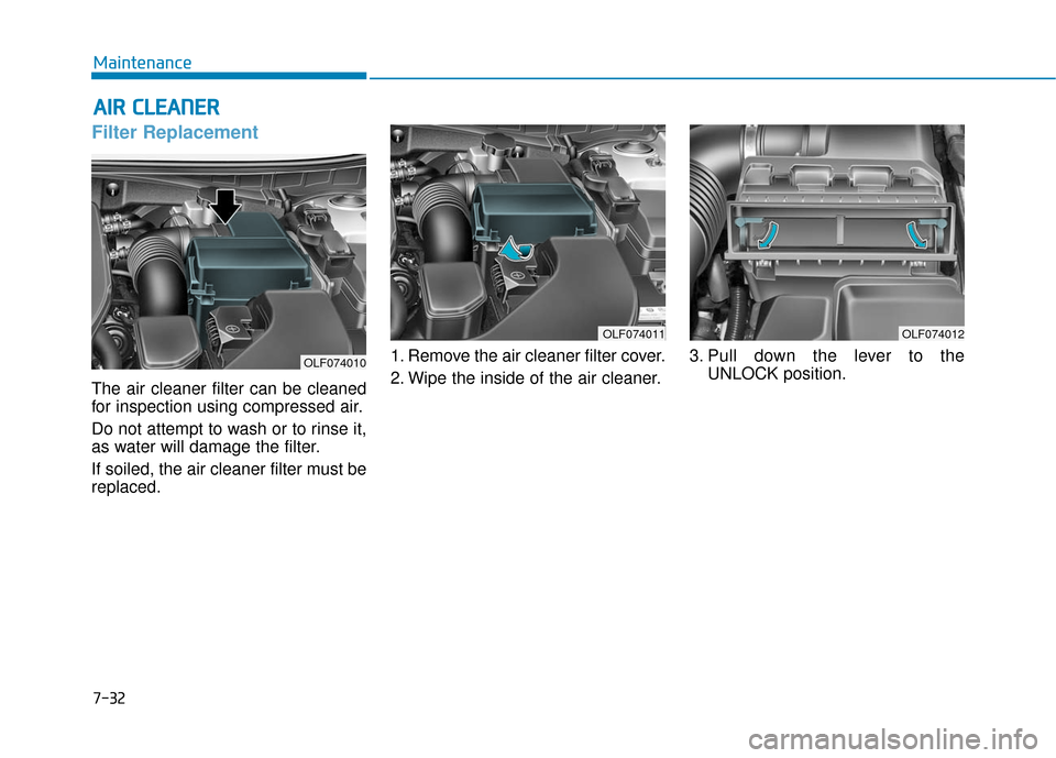 Hyundai Sonata Hybrid 2017  Owners Manual 7-32
Maintenance
A
AI
IR
R  
 C
C L
LE
E A
A N
N E
ER
R  
 
Filter Replacement  
The air cleaner filter can be cleaned
for inspection using compressed air.
Do not attempt to wash or to rinse it,
as wa