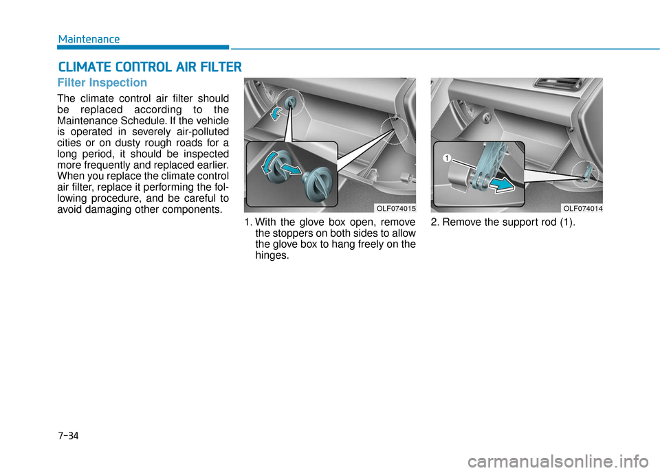 Hyundai Sonata Hybrid 2017  Owners Manual 7-34
Maintenance
C
CL
LI
IM
M A
AT
TE
E 
 C
C O
O N
NT
TR
R O
O L
L 
 A
A I
IR
R  
 F
F I
IL
L T
T E
ER
R
Filter Inspection
The climate control air filter should
be replaced according to the
Maintenan