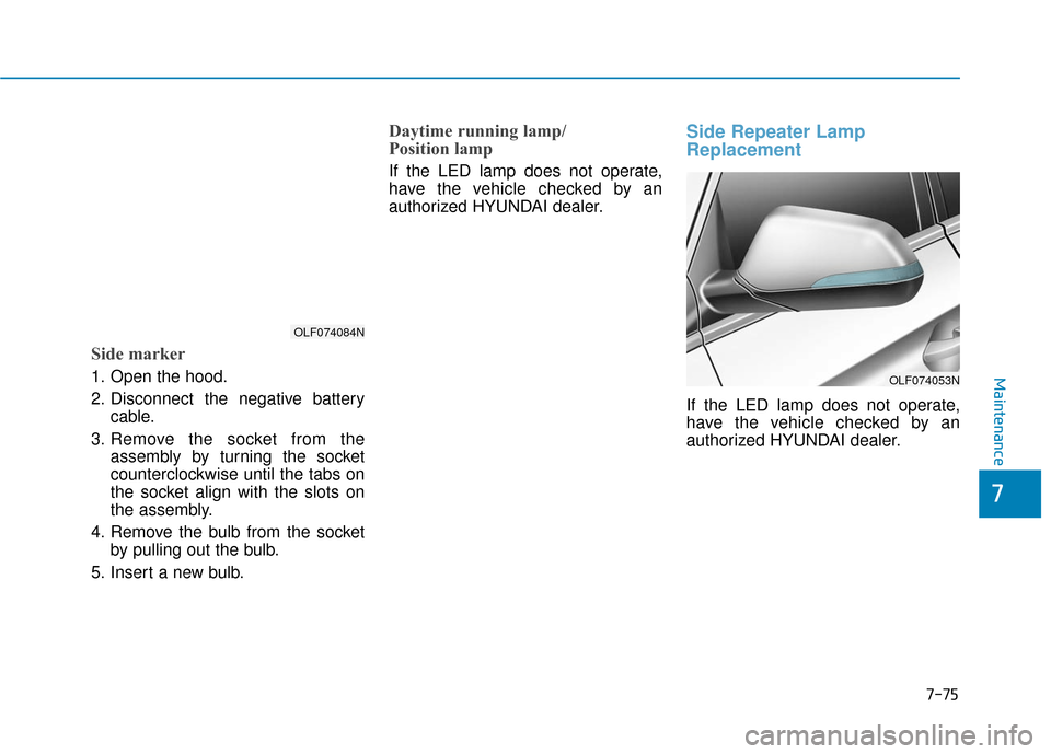 Hyundai Sonata Hybrid 2017  Owners Manual 7-75
7
Maintenance
Side marker
1. Open the hood.
2. Disconnect the negative batterycable.
3. Remove the socket from the assembly by turning the socket
counterclockwise until the tabs on
the socket ali