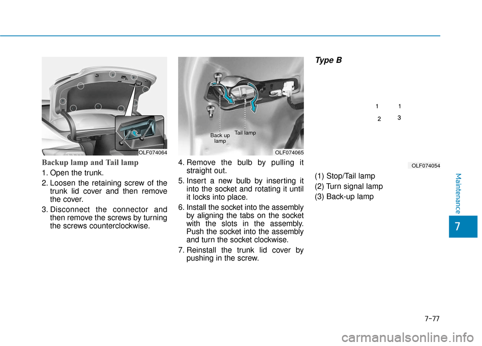 Hyundai Sonata Hybrid 2017  Owners Manual 7-77
7
Maintenance
Backup lamp and Tail lamp
1. Open the trunk.
2. Loosen the retaining screw of thetrunk lid cover and then remove
the cover.
3. Disconnect the connector and then remove the screws by