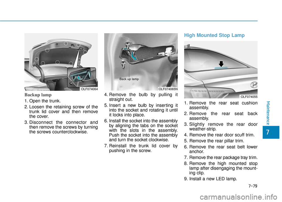 Hyundai Sonata Hybrid 2017  Owners Manual 7-79
7
Maintenance
Backup lamp   
1. Open the trunk.
2. Loosen the retaining screw of thetrunk lid cover and then remove
the cover.
3. Disconnect the connector and then remove the screws by turning
th