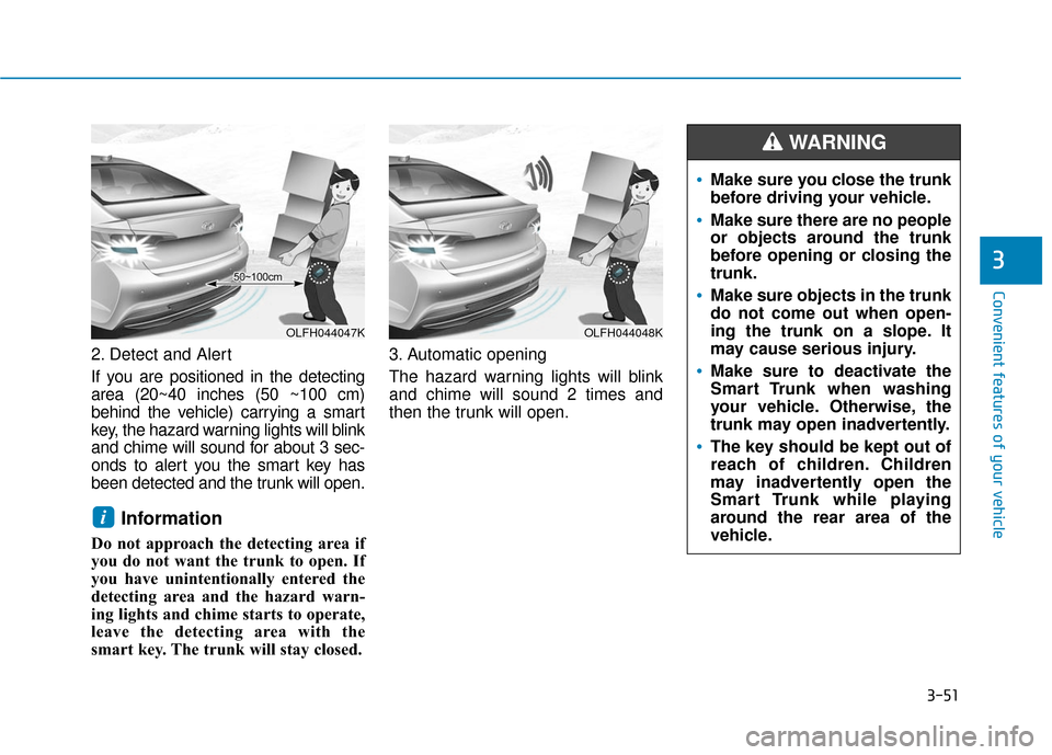 Hyundai Sonata Hybrid 2016 Owners Manual 3-51
Convenient features of your vehicle
3
2. Detect and Alert
If you are positioned in the detecting
area (20~40 inches (50 ~100 cm)
behind the vehicle) carrying a smart
key, the hazard warning light Hyundai Sonata Hybrid 2016 Owners Manual 3-51
Convenient features of your vehicle
3
2. Detect and Alert
If you are positioned in the detecting
area (20~40 inches (50 ~100 cm)
behind the vehicle) carrying a smart
key, the hazard warning light