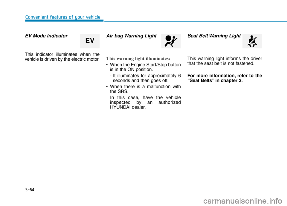 Hyundai Sonata Hybrid 2016  Owners Manual 3-64
Convenient features of your vehicle
EV Mode Indicator
This indicator illuminates when the
vehicle is driven by the electric motor.
Air bag Warning Light
This warning light illuminates:
 When the 