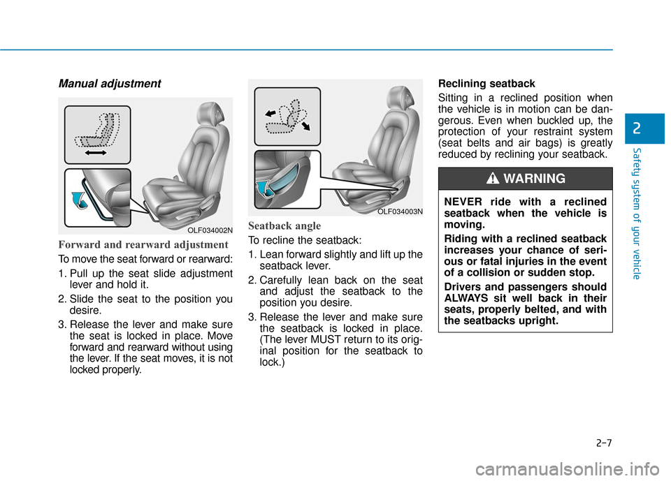 Hyundai Sonata Hybrid 2016 Owners Manual 2-7
Safety system of your vehicle
Manual adjustment
Forward and rearward adjustment
To move the seat forward or rearward:
1. Pull up the seat slide adjustmentlever and hold it.
2. Slide the seat to Hyundai Sonata Hybrid 2016 Owners Manual 2-7
Safety system of your vehicle
Manual adjustment
Forward and rearward adjustment
To move the seat forward or rearward:
1. Pull up the seat slide adjustmentlever and hold it.
2. Slide the seat to