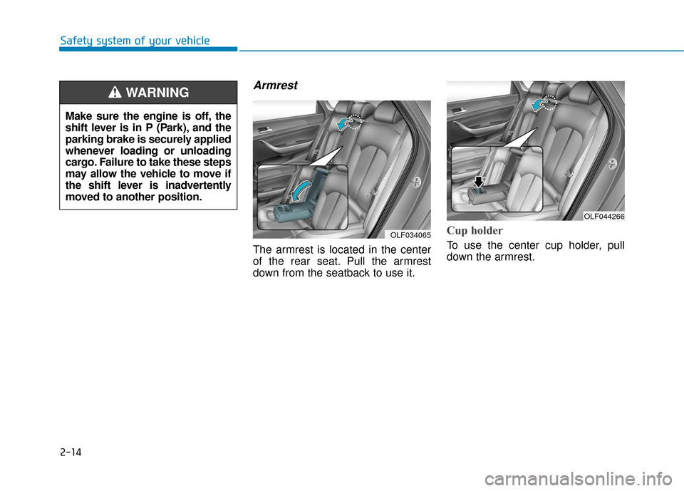 Hyundai Sonata Hybrid 2016  Owners Manual 2-14
Safety system of your vehicle
Armrest
The armrest is located in the center
of the rear seat. Pull the armrest
down from the seatback to use it.
Cup holder
To use the center cup holder, pull
down 