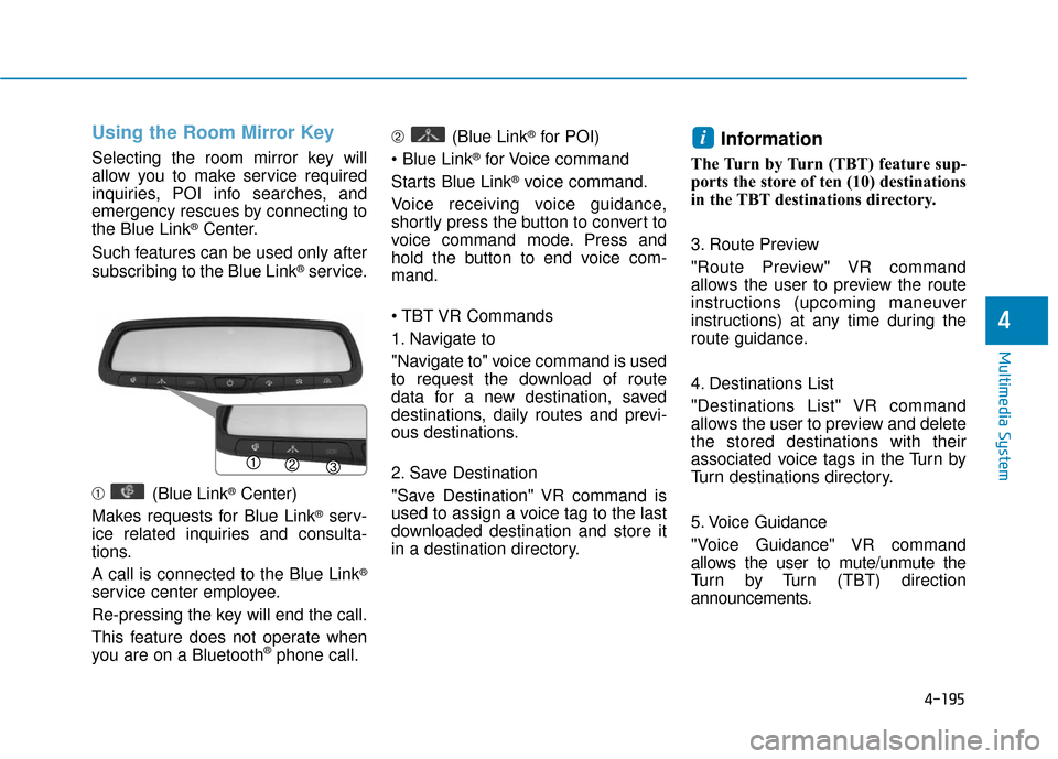 Hyundai Sonata Hybrid 2016 Owners Manual 4-195
Multimedia System
4
Using the Room Mirror Key
Selecting the room mirror key will
allow you to make service required
inquiries, POI info searches, and
emergency rescues by connecting to
the Blue Hyundai Sonata Hybrid 2016 Owners Manual 4-195
Multimedia System
4
Using the Room Mirror Key
Selecting the room mirror key will
allow you to make service required
inquiries, POI info searches, and
emergency rescues by connecting to
the Blue