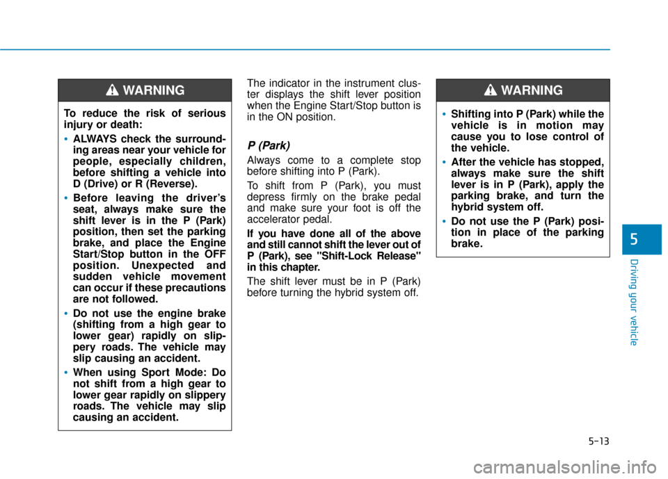 Hyundai Sonata Hybrid 2016 Owners Manual 5-13
Driving your vehicle
5
The indicator in the instrument clus-
ter displays the shift lever position
when the Engine Start/Stop button is
in the ON position.
P (Park)
Always come to a complete sto Hyundai Sonata Hybrid 2016 Owners Manual 5-13
Driving your vehicle
5
The indicator in the instrument clus-
ter displays the shift lever position
when the Engine Start/Stop button is
in the ON position.
P (Park)
Always come to a complete sto