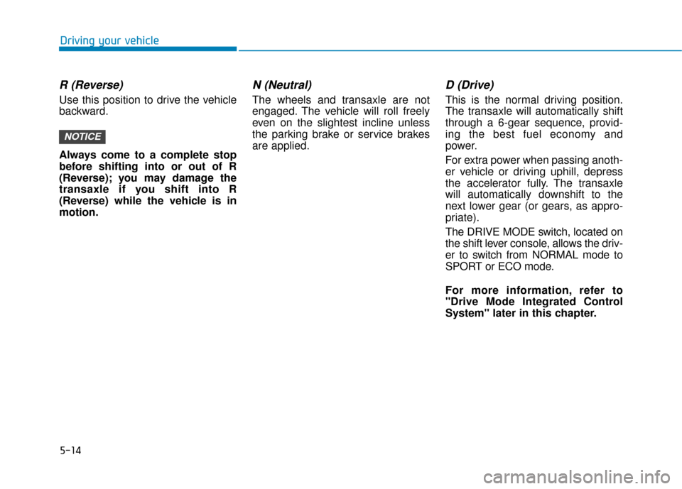 Hyundai Sonata Hybrid 2016 Owners Manual 5-14
Driving your vehicle
R (Reverse)
Use this position to drive the vehicle
backward.
Always come to a complete stop
before shifting into or out of R
(Reverse); you may damage the
transaxle if you s Hyundai Sonata Hybrid 2016 Owners Manual 5-14
Driving your vehicle
R (Reverse)
Use this position to drive the vehicle
backward.
Always come to a complete stop
before shifting into or out of R
(Reverse); you may damage the
transaxle if you s