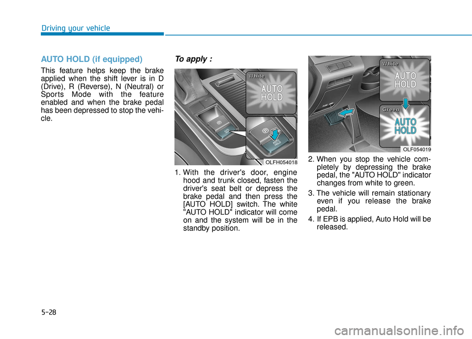 Hyundai Sonata Hybrid 2016  Owners Manual 5-28
Driving your vehicle
AUTO HOLD (if equipped)
This feature helps keep the brake
applied when the shift lever is in D
(Drive), R (Reverse), N (Neutral) or
Sports Mode with the feature
enabled and w