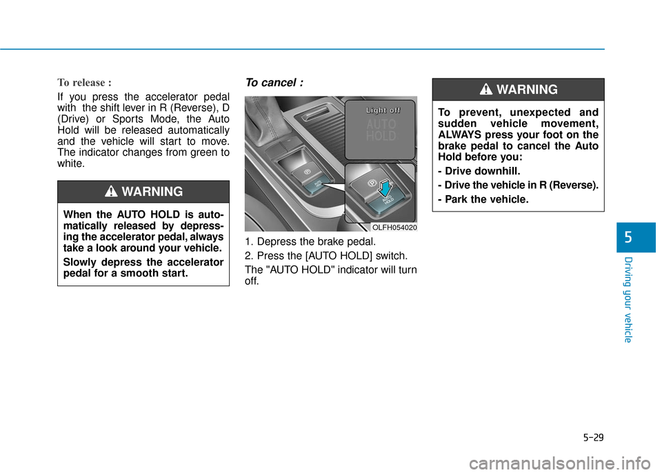 Hyundai Sonata Hybrid 2016  Owners Manual 5-29
Driving your vehicle
5
To prevent, unexpected and
sudden vehicle movement,
ALWAYS press your foot on the
brake pedal to cancel the Auto
Hold before you:
- Drive downhill.
- Drive the vehicle in R