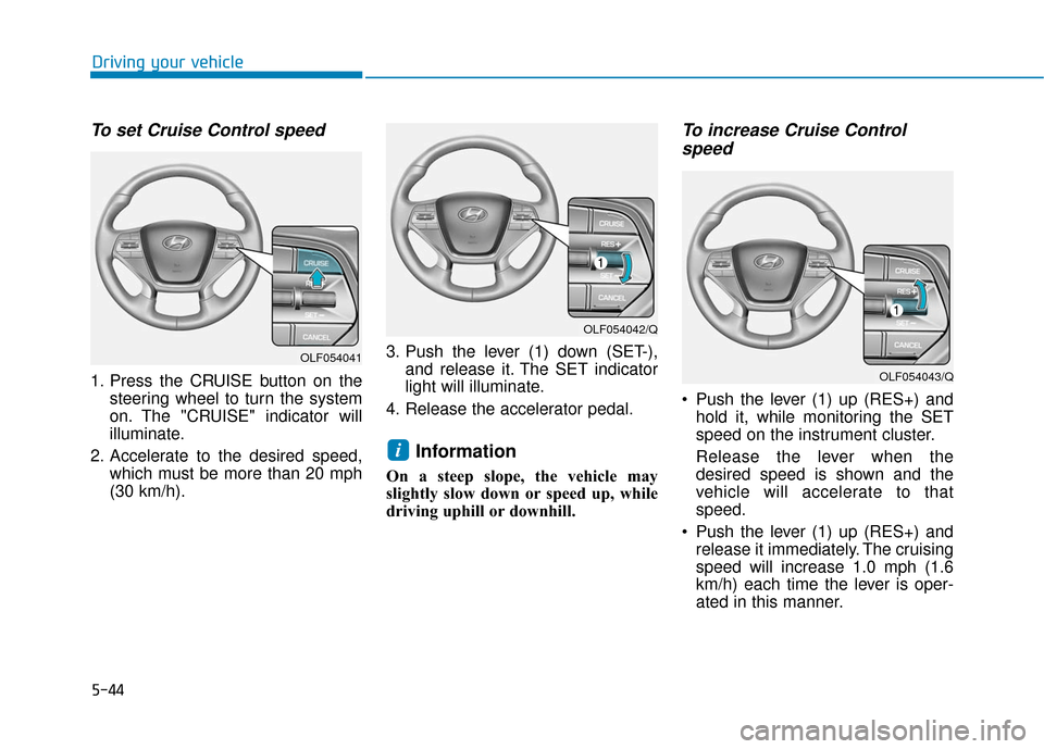 Hyundai Sonata Hybrid 2016  Owners Manual 5-44
Driving your vehicle
To set Cruise Control speed 
1. Press the CRUISE button on thesteering wheel to turn the system
on. The "CRUISE" indicator will
illuminate.
2. Accelerate to the desired speed