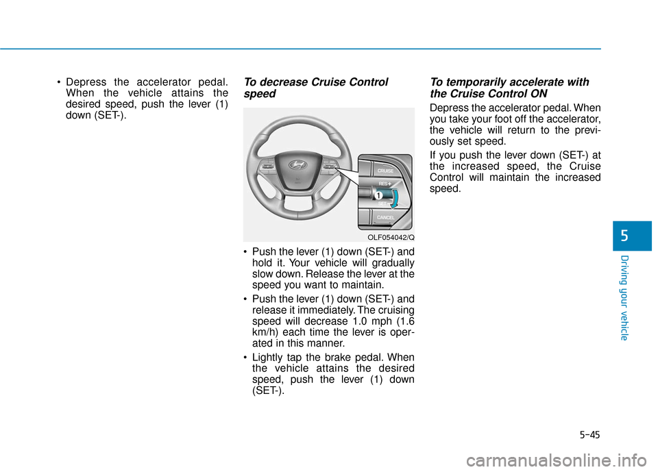Hyundai Sonata Hybrid 2016  Owners Manual 5-45
Driving your vehicle
5
 Depress the accelerator pedal.When the vehicle attains the
desired speed, push the lever (1)
down (SET-).To decrease Cruise Controlspeed 
 Push the lever (1) down (SET-) a