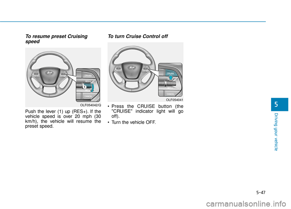 Hyundai Sonata Hybrid 2016  Owners Manual 5-47
Driving your vehicle
5
To resume preset Cruisingspeed 
Push the lever (1) up (RES+). If the
vehicle speed is over 20 mph (30
km/h), the vehicle will resume the
preset speed.
To turn Cruise Contro
