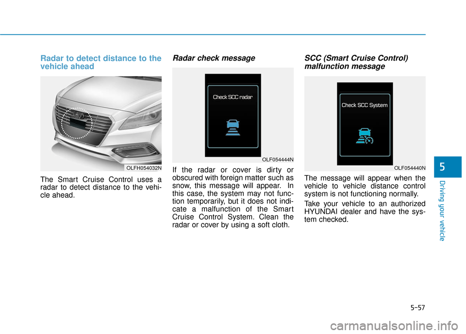 Hyundai Sonata Hybrid 2016  Owners Manual 5-57
Driving your vehicle
5
Radar to detect distance to the
vehicle ahead
The Smart Cruise Control uses a
radar to detect distance to the vehi-
cle ahead.
Radar check message
If the radar or cover is 