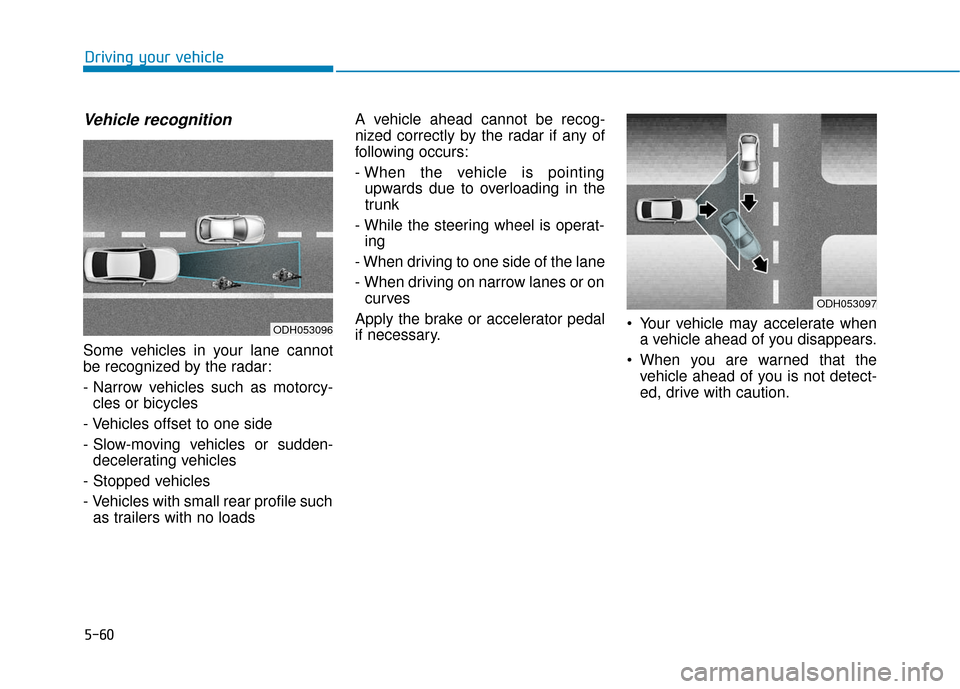 Hyundai Sonata Hybrid 2016  Owners Manual 5-60
Driving your vehicle
Vehicle recognition
Some vehicles in your lane cannot
be recognized by the radar:
- Narrow vehicles such as motorcy-cles or bicycles
- Vehicles offset to one side
- Slow-movi