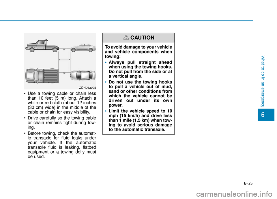 Hyundai Sonata Hybrid 2016  Owners Manual 6-25
What to do in an emergency
 Use a towing cable or chain lessthan 16 feet (5 m) long. Attach a
white or red cloth (about 12 inches
(30 cm) wide) in the middle of the
cable or chain for easy visibi