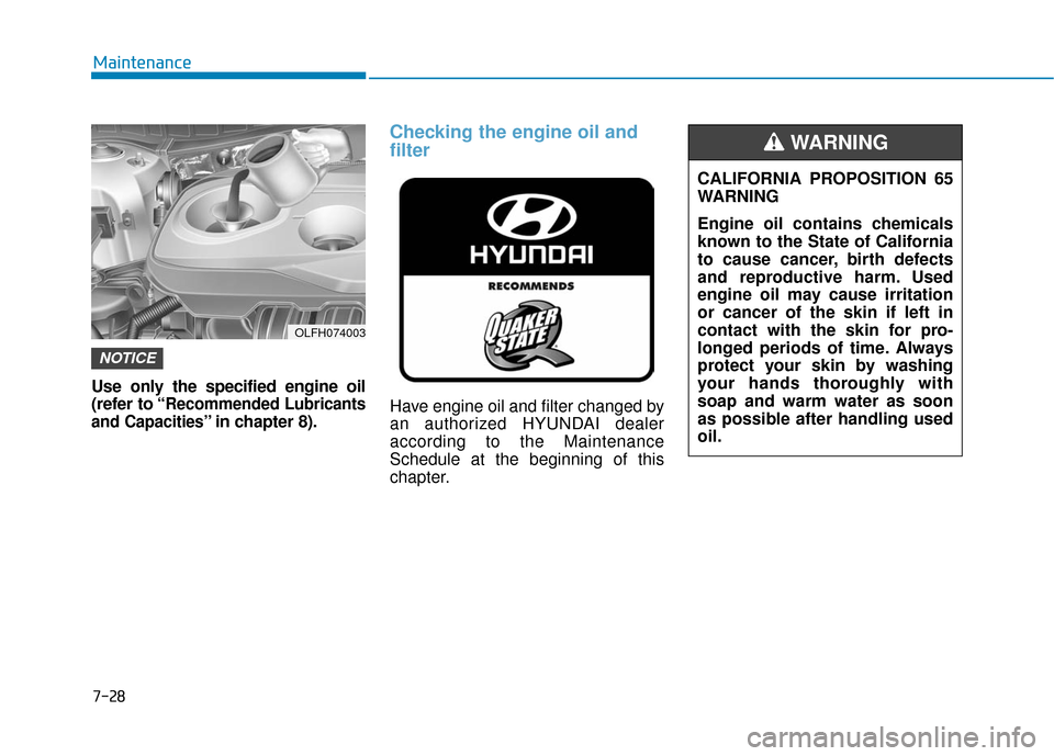 Hyundai Sonata Hybrid 2016  Owners Manual 7-28
Maintenance
Use only the specified engine oil
(refer to “
Recommended Lubricants
and Capacities
” in chapter 8).
Checking the engine oil and
filter
Have engine oil and filter changed by
an au