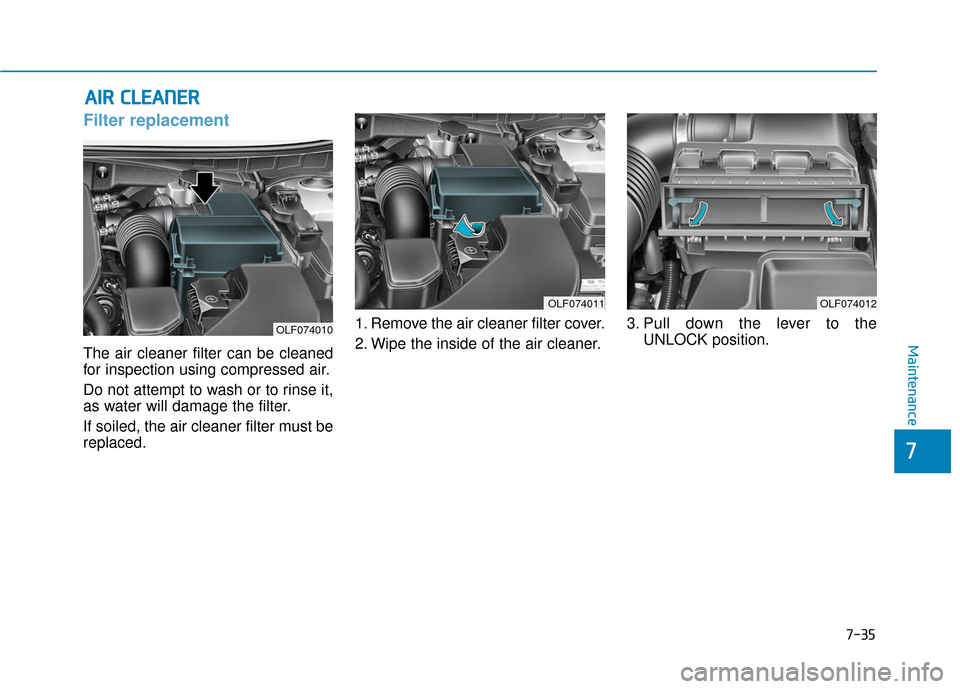 Hyundai Sonata Hybrid 2016  Owners Manual 7-35
7
Maintenance
A
AI
IR
R  
 C
C L
LE
E A
A N
N E
ER
R  
 
Filter replacement  
The air cleaner filter can be cleaned
for inspection using compressed air.
Do not attempt to wash or to rinse it,
as 