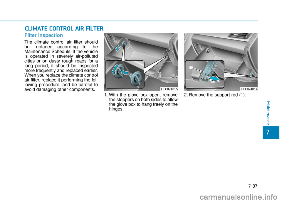 Hyundai Sonata Hybrid 2016  Owners Manual 7-37
7
Maintenance
C
CL
LI
IM
M A
AT
TE
E 
 C
C O
O N
NT
TR
R O
O L
L 
 A
A I
IR
R  
 F
F I
IL
L T
T E
ER
R
Filter inspection
The climate control air filter should
be replaced according to the
Mainten