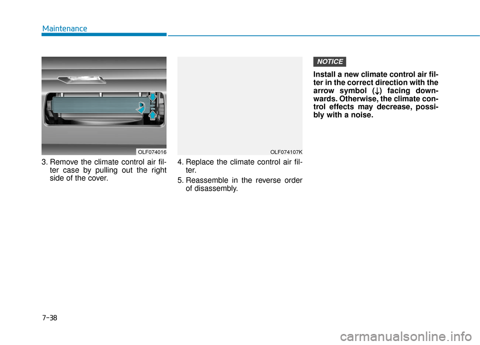 Hyundai Sonata Hybrid 2016  Owners Manual 7-38
Maintenance
3. Remove the climate control air fil- ter case by pulling out the right
side of the cover. 4. Replace the climate control air fil-
ter.
5. Reassemble in the reverse order of disassem