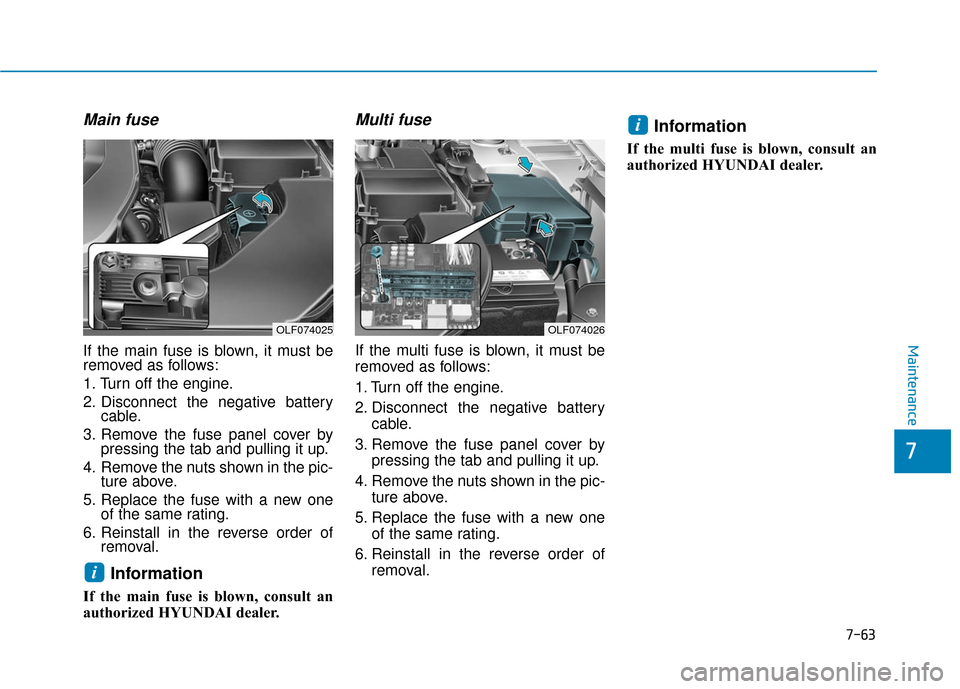 Hyundai Sonata Hybrid 2016  Owners Manual 7-63
7
Maintenance
Main fuse
If the main fuse is blown, it must be
removed as follows:
1. Turn off the engine.
2. Disconnect the negative batterycable.
3. Remove the fuse panel cover by pressing the t