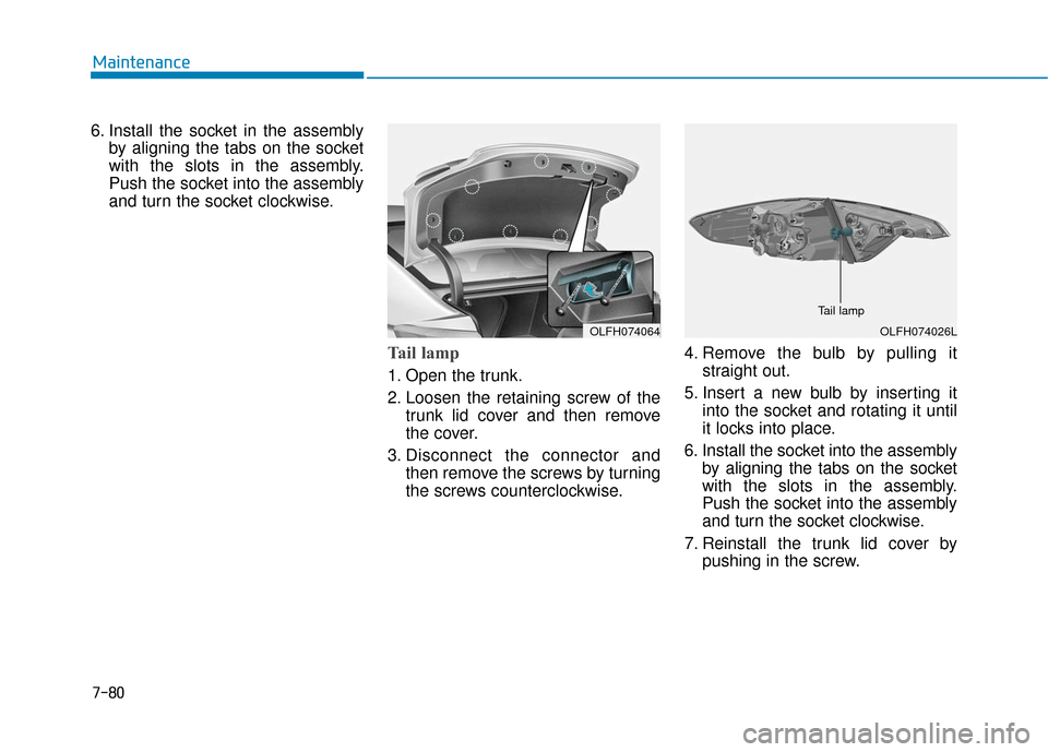 Hyundai Sonata Hybrid 2016  Owners Manual 7-80
Maintenance
6. Install the socket in the assembly by aligning the tabs on the socket
with the slots in the assembly.
Push the socket into the assembly
and turn the socket clockwise.
Tail lamp
1. 