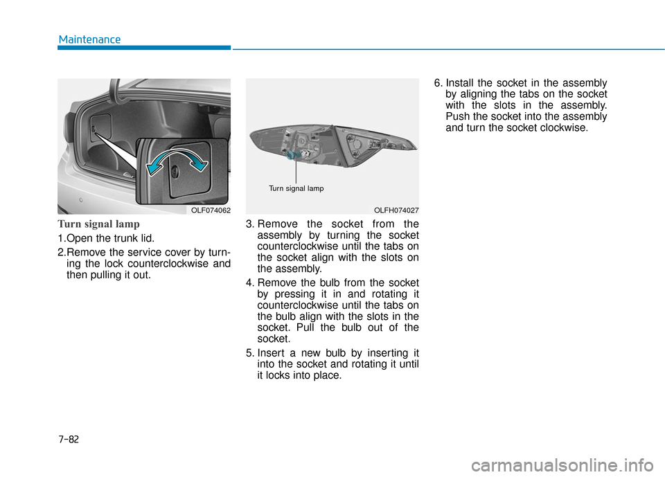 Hyundai Sonata Hybrid 2016  Owners Manual 7-82
Maintenance
Turn signal lamp   
1.Open the trunk lid.
2.Remove the service cover by turn-ing the lock counterclockwise and
then pulling it out. 3. Remove the socket from the
assembly by turning t
