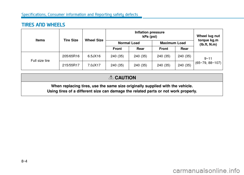 Hyundai Sonata Hybrid 2016  Owners Manual 8-4
Specifications, Consumer information and Reporting safety defects
T
TI
IR
R E
ES
S 
 A
A N
N D
D 
 W
W H
HE
EE
EL
LS
S
When replacing tires, use the same size originally supplied with the vehicle.
