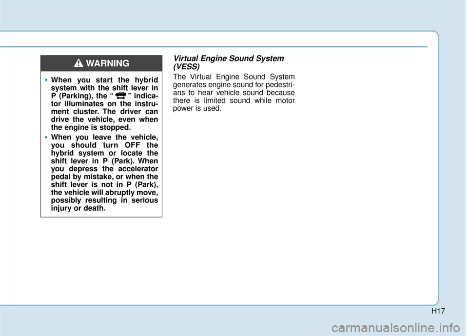 Hyundai Sonata Hybrid 2016  Owners Manual H17
Virtual Engine Sound System(VESS)
The Virtual Engine Sound System
generates engine sound for pedestri-
ans to hear vehicle sound because
there is limited sound while motor
power is used.When you s