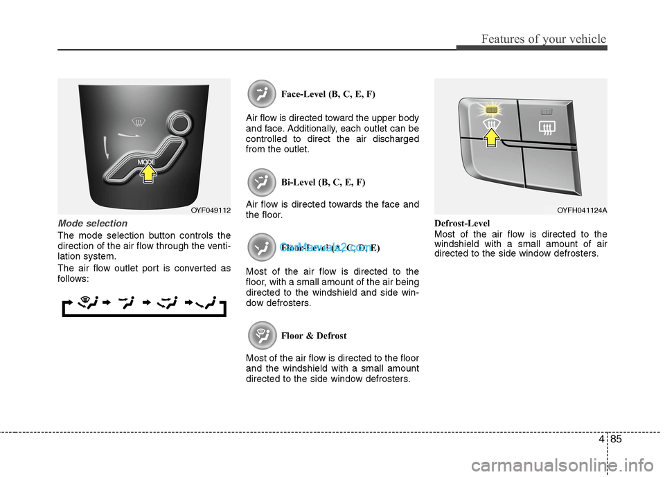 Hyundai Sonata Hybrid 2013  Owners Manual 485
Features of your vehicle
Mode selection
The mode selection button controls the
direction of the air flow through the venti-
lation system.
The air flow outlet port is converted as
follows:Face-Lev