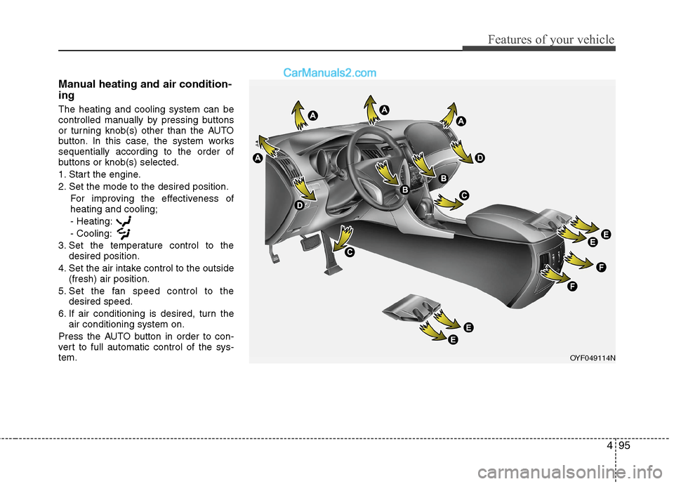 Hyundai Sonata Hybrid 2013  Owners Manual 495
Features of your vehicle
Manual heating and air condition-
ing
The heating and cooling system can be
controlled manually by pressing buttons
or turning knob(s) other than the AUTO
button. In this 