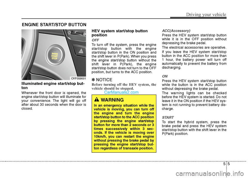 Hyundai Sonata Hybrid 2013  Owners Manual 55
Driving your vehicle
Illuminated engine start/stop but-
ton
Whenever the front door is opened, the
engine start/stop button will illuminate for
your convenience. The light will go off
after about 3