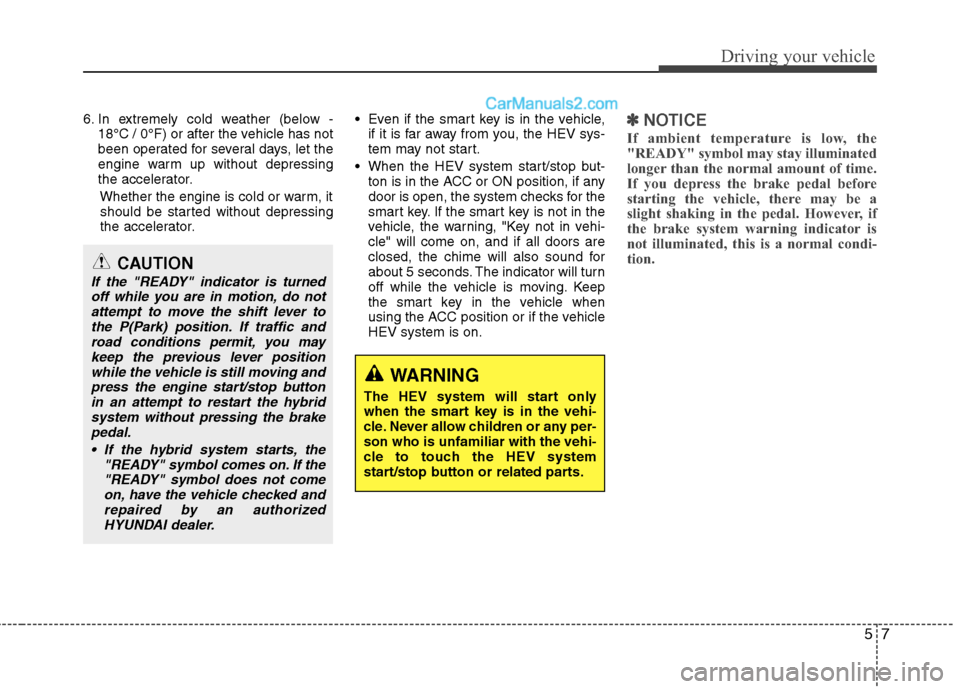 Hyundai Sonata Hybrid 2013  Owners Manual 57
Driving your vehicle
6. In extremely cold weather (below -
18°C / 0°F) or after the vehicle has not
been operated for several days, let the
engine warm up without depressing
the accelerator.
Whet