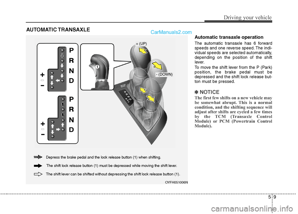 Hyundai Sonata Hybrid 2013  Owners Manual 59
Driving your vehicle
Automatic transaxle operation
The automatic transaxle has 6 forward
speeds and one reverse speed. The indi-
vidual speeds are selected automatically,
depending on the position 