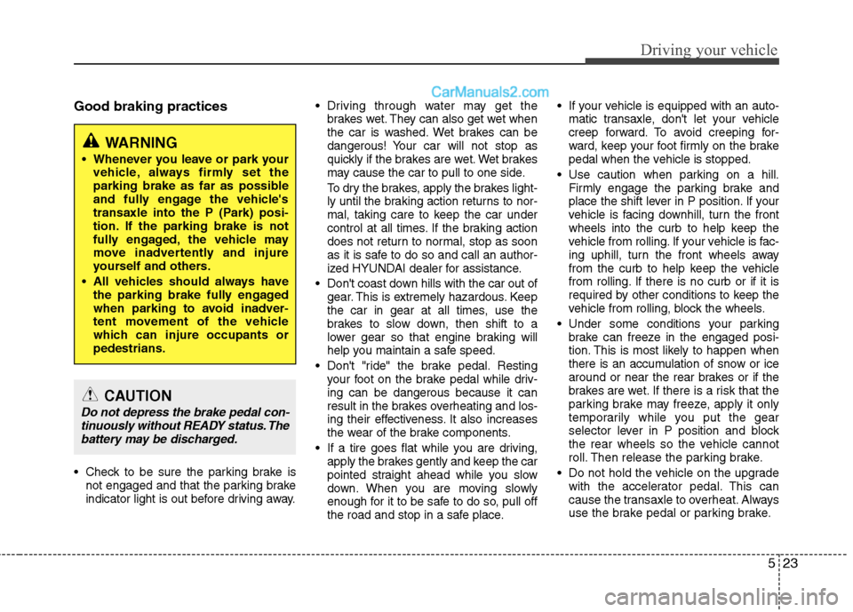 Hyundai Sonata Hybrid 2013  Owners Manual 523
Driving your vehicle
Good braking practices
 Check to be sure the parking brake is
not engaged and that the parking brake
indicator light is out before driving away. Driving through water may get 