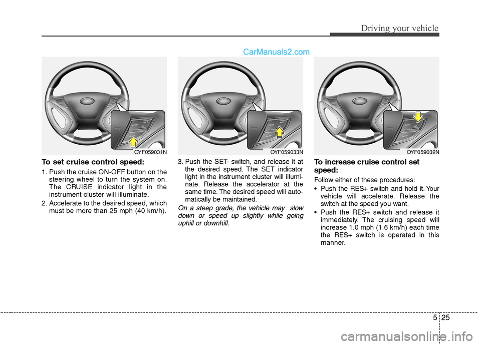 Hyundai Sonata Hybrid 2013  Owners Manual 525
Driving your vehicle
To set cruise control speed:
1. Push the cruise ON-OFF button on the
steering wheel to turn the system on.
The CRUISE indicator light in the
instrument cluster will illuminate