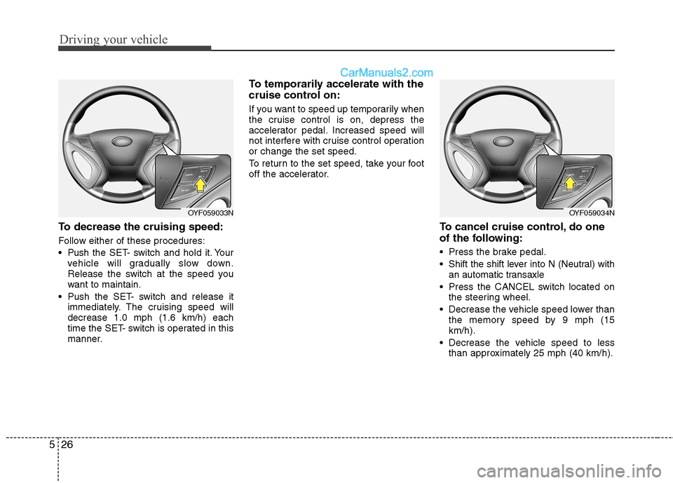 Hyundai Sonata Hybrid 2013  Owners Manual Driving your vehicle
26 5
To decrease the cruising speed:
Follow either of these procedures:
 Pushthe SET- switch and hold it. Your
vehicle will gradually slow down.
Release the switch at the speed yo