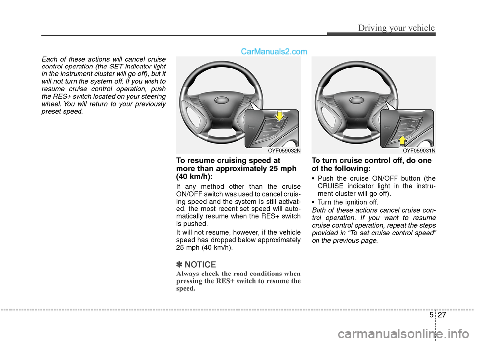Hyundai Sonata Hybrid 2013  Owners Manual 527
Driving your vehicle
Each of these actions will cancel cruise
control operation (the SET indicator light
in the instrument cluster will go off), but it
will not turn the system off. If you wish to