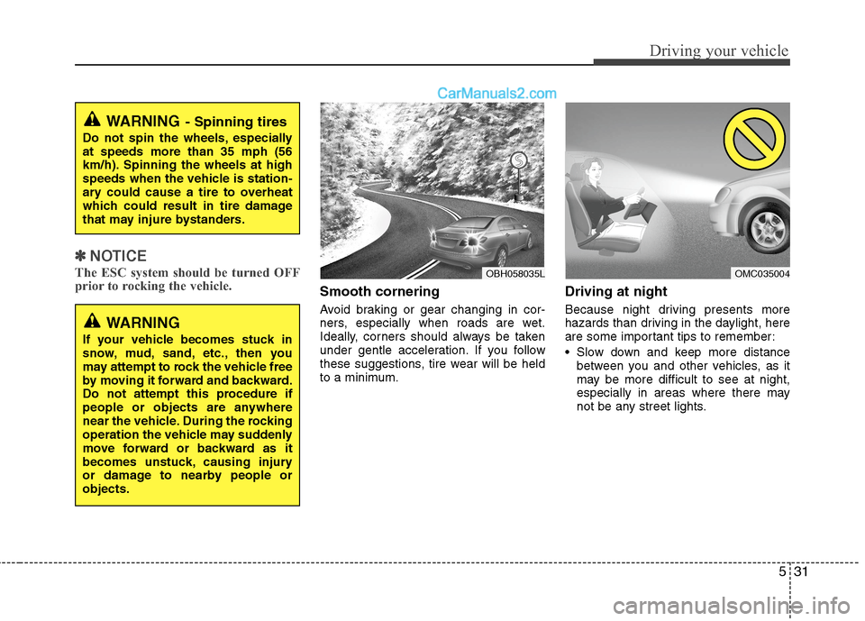 Hyundai Sonata Hybrid 2013  Owners Manual 531
Driving your vehicle
✽ ✽
NOTICE
The ESC system should be turned OFF
prior to rocking the vehicle.
Smooth cornering
Avoid braking or gear changing in cor-
ners, especially when roads are wet.
I