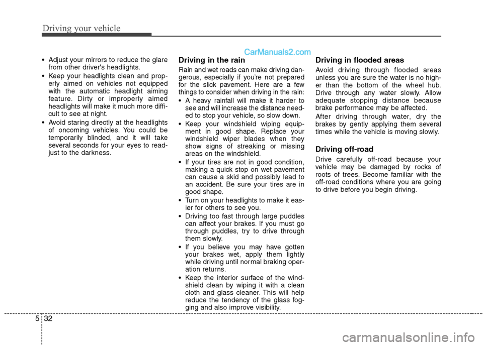 Hyundai Sonata Hybrid 2013  Owners Manual Driving your vehicle
32 5
 Adjust your mirrors to reduce the glare
from other drivers headlights.
 Keep your headlights clean and prop-
erly aimed on vehicles not equipped
with the automatic headligh