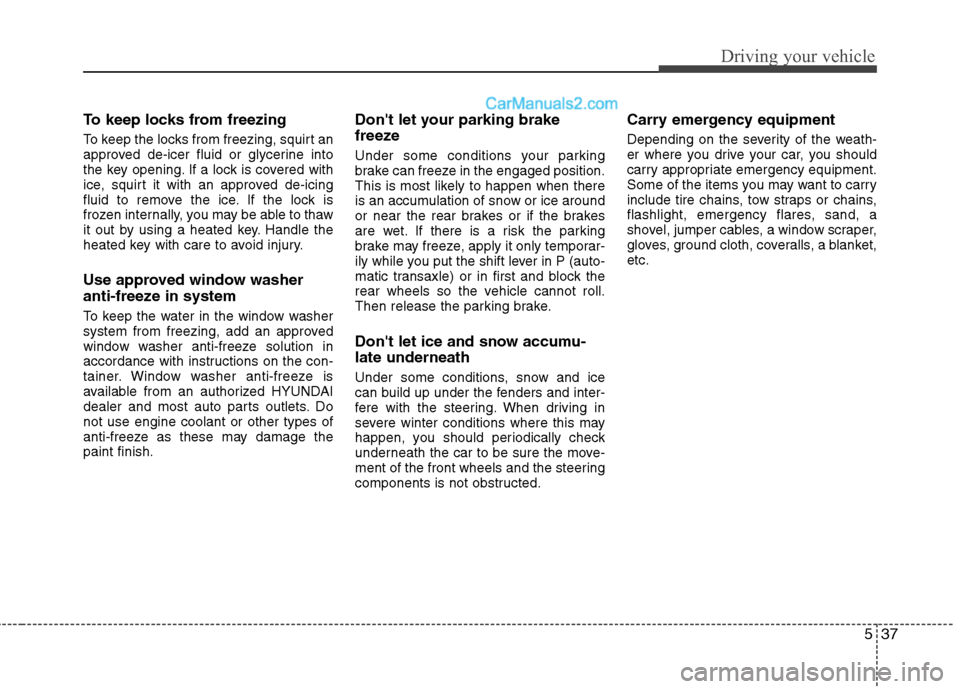 Hyundai Sonata Hybrid 2013 Owners Manual 537
Driving your vehicle
To keep locks from freezing
To keep the locks from freezing, squirt an
approved de-icer fluid or glycerine into
the key opening. If a lock is covered with
ice, squirt it with Hyundai Sonata Hybrid 2013 Owners Manual 537
Driving your vehicle
To keep locks from freezing
To keep the locks from freezing, squirt an
approved de-icer fluid or glycerine into
the key opening. If a lock is covered with
ice, squirt it with