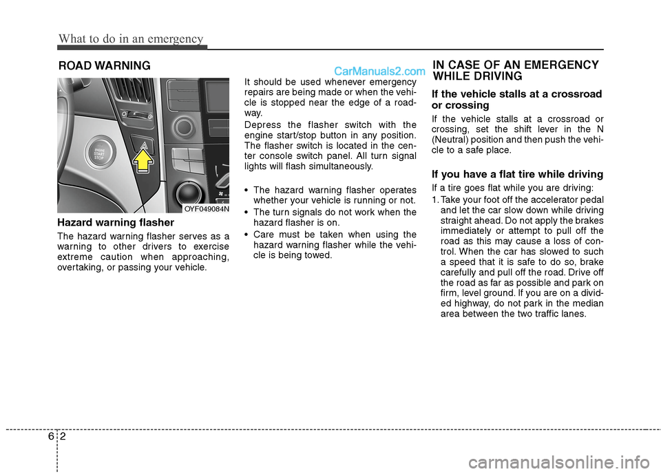 Hyundai Sonata Hybrid 2013  Owners Manual What to do in an emergency
2 6
ROAD WARNING 
Hazard warning flasher  
The hazard warning flasher serves as a
warning to other drivers to exercise
extreme caution when approaching,
overtaking, or passi
