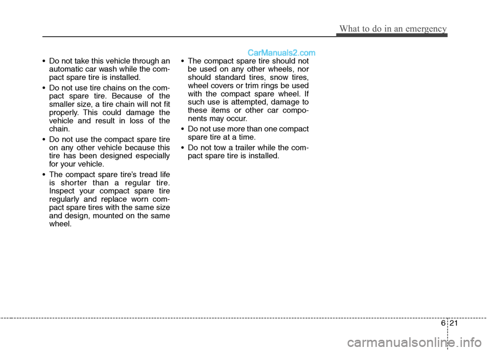 Hyundai Sonata Hybrid 2013  Owners Manual 621
What to do in an emergency
 Do not take this vehicle through an
automatic car wash while the com-
pact spare tire is installed.
 Do not use tire chains on the com-
pact spare tire. Because of the
