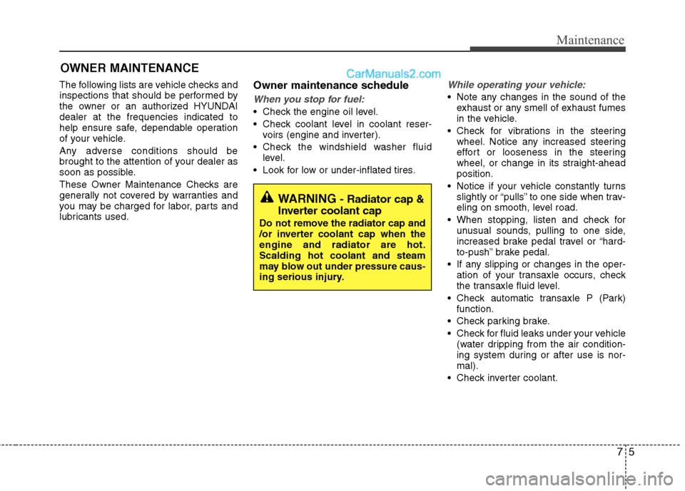 Hyundai Sonata Hybrid 2013 Owners Manual 75
Maintenance
OWNER MAINTENANCE
The following lists are vehicle checks and
inspections that should be performed by
the owner or an authorized HYUNDAI
dealer at the frequencies indicated to
help ensu Hyundai Sonata Hybrid 2013 Owners Manual 75
Maintenance
OWNER MAINTENANCE
The following lists are vehicle checks and
inspections that should be performed by
the owner or an authorized HYUNDAI
dealer at the frequencies indicated to
help ensu