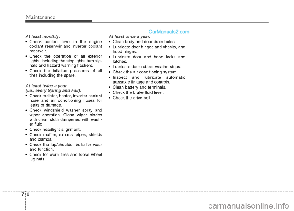 Hyundai Sonata Hybrid 2013 Owners Manual Maintenance
6 7
At least monthly:
Check coolant level in the engine
coolant reservoir and inverter coolant
reservoir.
Check the operation of all exterior
lights, including the stoplights, turn sig-
Hyundai Sonata Hybrid 2013 Owners Manual Maintenance
6 7
At least monthly:
Check coolant level in the engine
coolant reservoir and inverter coolant
reservoir.
Check the operation of all exterior
lights, including the stoplights, turn sig-