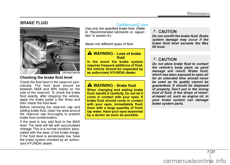Hyundai Sonata Hybrid 2013  Owners Manual 727
Maintenance
BRAKE FLUID
Checking the brake fluid level  
Check the fluid level in the reservoir peri-
odically. The fluid level should be
between MAX and MIN marks on the
side of the reservoir. To