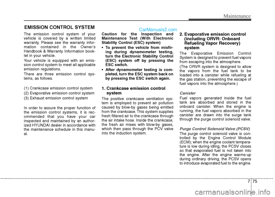 Hyundai Sonata Hybrid 2013  Owners Manual 775
Maintenance
EMISSION CONTROL SYSTEM
The emission control system of your
vehicle is covered by a written limited
warranty. Please see the warranty infor-
mation contained in the Owner’s
Handbook 