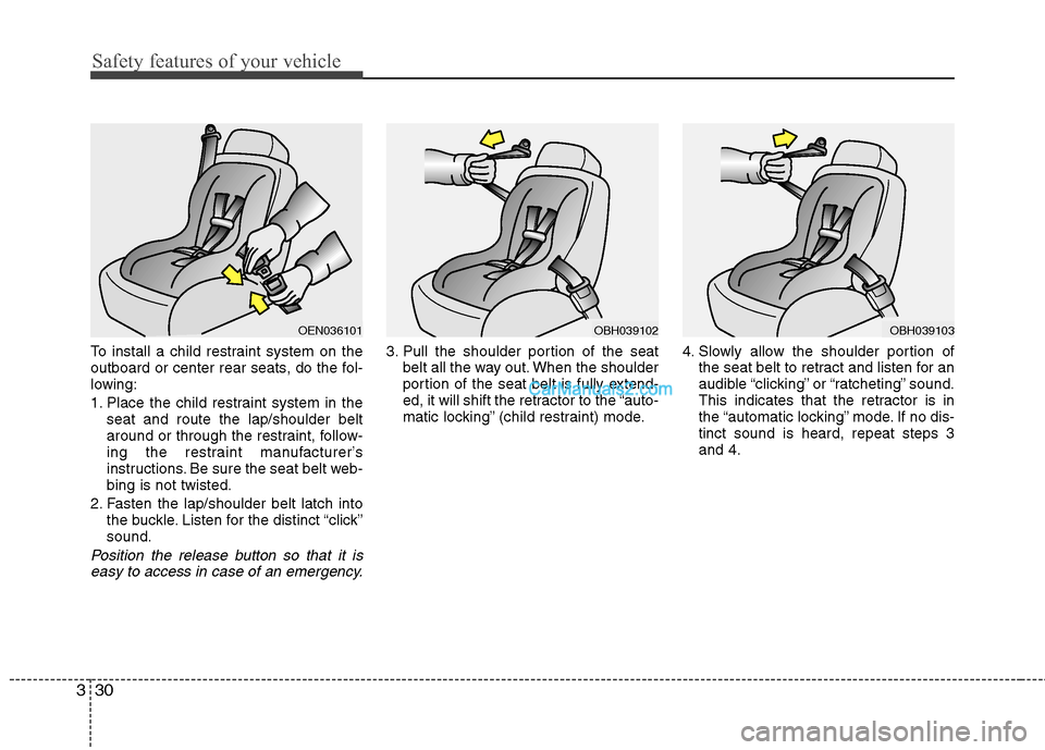 Hyundai Sonata Hybrid 2013  Owners Manual Safety features of your vehicle
30 3
To install a child restraint system on the
outboard or center rear seats, do the fol-
lowing:
1. Place the child restraint system in the
seat and route the lap/sho
