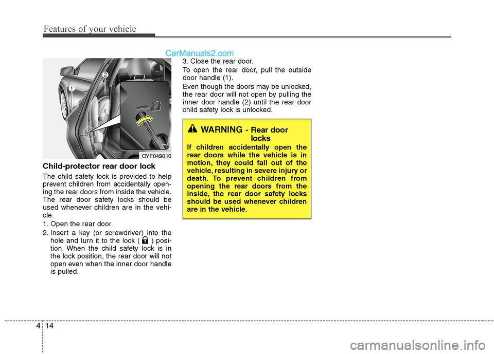 Hyundai Sonata Hybrid 2013  Owners Manual Features of your vehicle
14 4
Child-protector rear door lock
The child safety lock is provided to help
prevent children from accidentally open-
ing the rear doors from inside the vehicle.
The rear doo