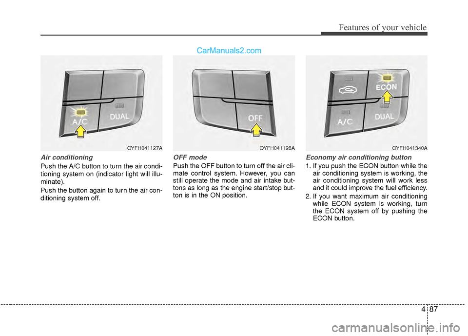 Hyundai Sonata Hybrid 2012  Owners Manual 487
Features of your vehicle
Air conditioning
Push the A/C button to turn the air condi-
tioning system on (indicator light will illu-
minate).
Push the button again to turn the air con-
ditioning sys